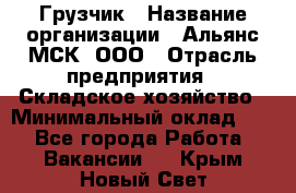 Грузчик › Название организации ­ Альянс-МСК, ООО › Отрасль предприятия ­ Складское хозяйство › Минимальный оклад ­ 1 - Все города Работа » Вакансии   . Крым,Новый Свет